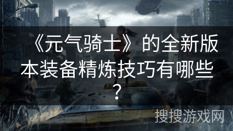 《元气骑士》的全新版本装备精炼技巧有哪些？