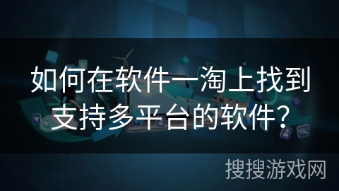 如何在软件一淘上找到支持多平台的软件？