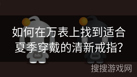 如何在万表上找到适合夏季穿戴的清新戒指？