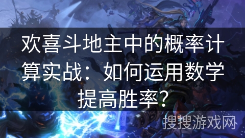 欢喜斗地主中的概率计算实战：如何运用数学提高胜率？