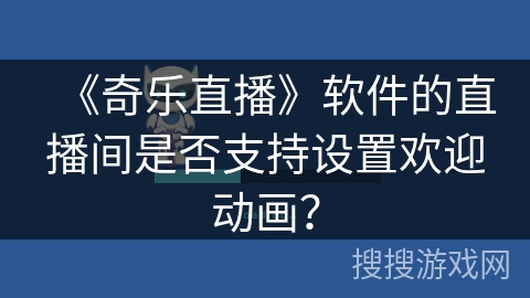 《奇乐直播》软件的直播间是否支持设置欢迎动画？