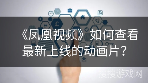 《凤凰视频》如何查看最新上线的动画片？