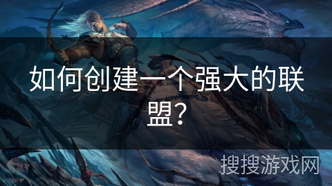 如何创建一个强大的联盟? 如何创建一个强大的联盟?
