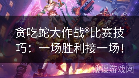 贪吃蛇大作战®比赛技巧：一场胜利接一场！