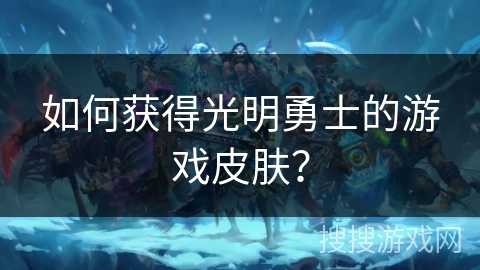 如何获得光明勇士的游戏皮肤？
