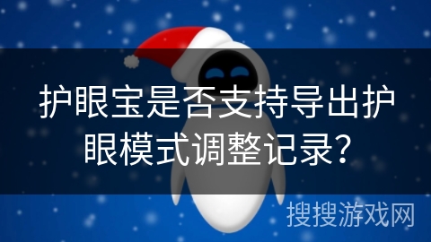 护眼宝是否支持导出护眼模式调整记录？
