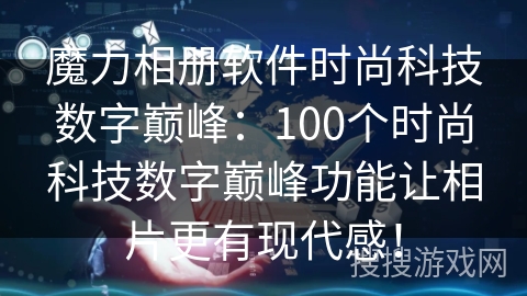 魔力相册软件时尚科技数字巅峰：100个时尚科技数字巅峰功能让相片更有现代感！
