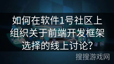 如何在软件1号社区上组织关于前端开发框架选择的线上讨论？