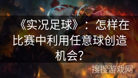 《实况足球》：怎样在比赛中利用任意球创造机会？
