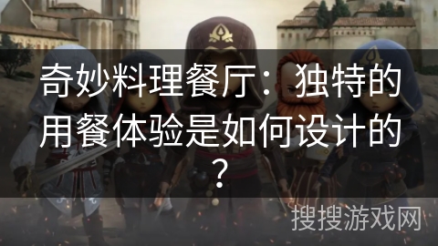 奇妙料理餐厅:独特的用餐体验是如何设计的? 奇妙料理餐厅:独特的用餐体验是如何设计的?
