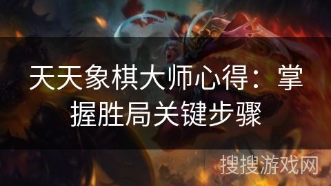 天天象棋大师心得：掌握胜局关键步骤