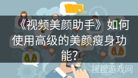 《视频美颜助手》如何使用高级的美颜瘦身功能？