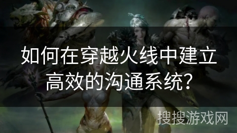 如何在穿越火线中建立高效的沟通系统？