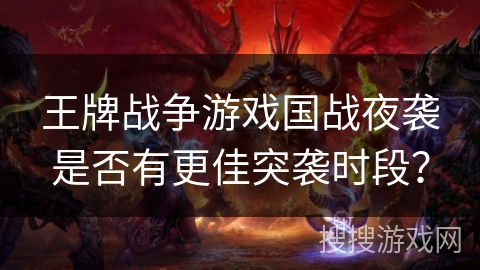 王牌战争游戏国战夜袭是否有更佳突袭时段？