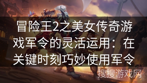 冒险王2之美女传奇游戏军令的灵活运用：在关键时刻巧妙使用军令
