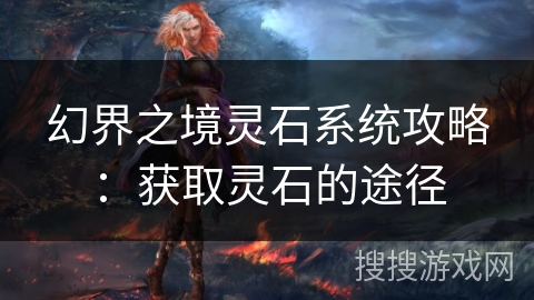 幻界之境灵石系统攻略：获取灵石的途径