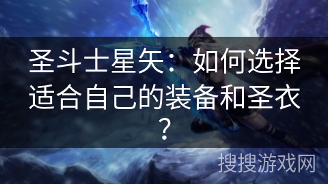 圣斗士星矢：如何选择适合自己的装备和圣衣？