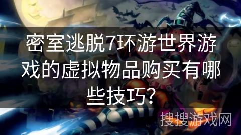 密室逃脱7环游世界游戏的虚拟物品购买有哪些技巧？