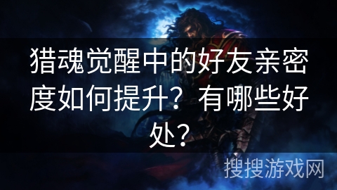 猎魂觉醒中的好友亲密度如何提升?有哪些好处? 猎魂觉醒中的好友亲密度如何提升?有哪些好处?
