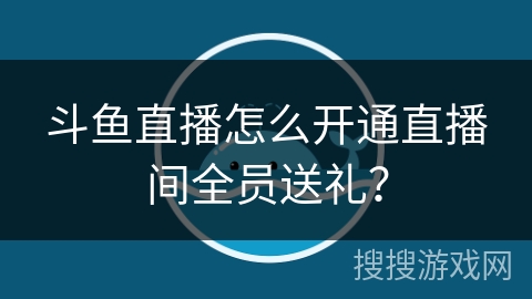 斗鱼直播怎么开通直播间全员送礼？