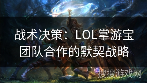 战术决策：LOL掌游宝团队合作的默契战略