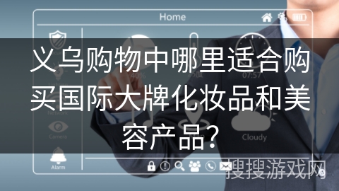 义乌购物中哪里适合购买国际大牌化妆品和美容产品？