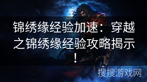 锦绣缘经验加速:穿越之锦绣缘经验攻略揭示! 锦绣缘经验加速:穿越之锦绣缘经验攻略揭示!