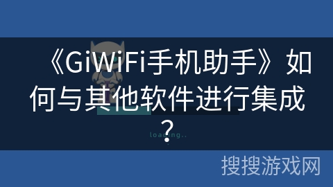 《GiWiFi手机助手》如何与其他软件进行集成？