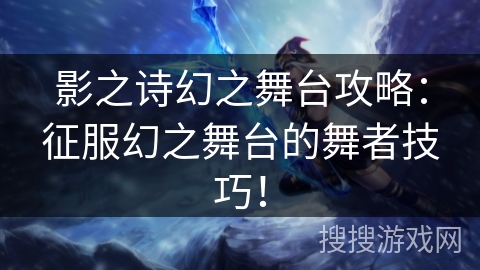 影之诗幻之舞台攻略:征服幻之舞台的舞者技巧! 影之诗幻之舞台攻略:征服幻之舞台的舞者技巧!