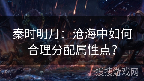 秦时明月:沧海中如何合理分配属性点? 秦时明月:沧海中如何合理分配属性点?