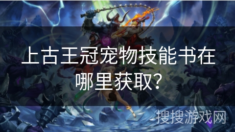 上古王冠宠物技能书在哪里获取？
