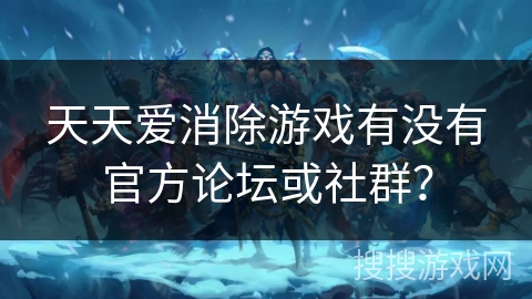 天天爱消除游戏有没有官方论坛或社群? 天天爱消除游戏有没有官方论坛或社群?