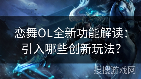 恋舞OL全新功能解读：引入哪些创新玩法？