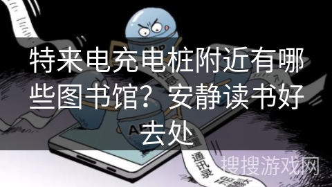 特来电充电桩附近有哪些图书馆？安静读书好去处