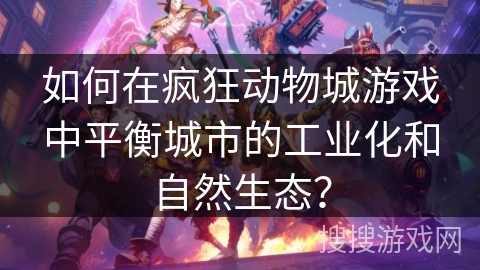 如何在疯狂动物城游戏中平衡城市的工业化和自然生态？