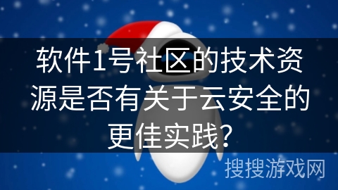 软件1号社区的技术资源是否有关于云安全的更佳实践？