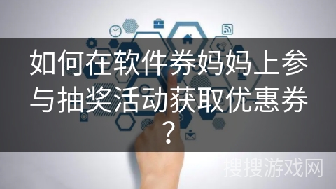 如何在软件券妈妈上参与抽奖活动获取优惠券？