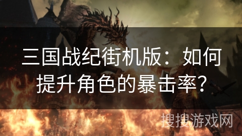 三国战纪街机版：如何提升角色的暴击率？