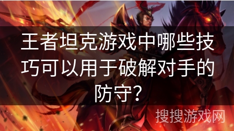 王者坦克游戏中哪些技巧可以用于破解对手的防守？