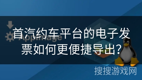 首汽约车平台的电子发票如何更便捷导出? 首汽约车平台的电子发票如何更便捷导出?