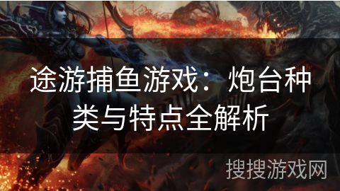 途游捕鱼游戏：炮台种类与特点全解析