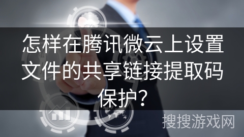 怎样在腾讯微云上设置文件的共享链接提取码保护? 怎样在腾讯微云上设置文件的共享链接提取码保护?