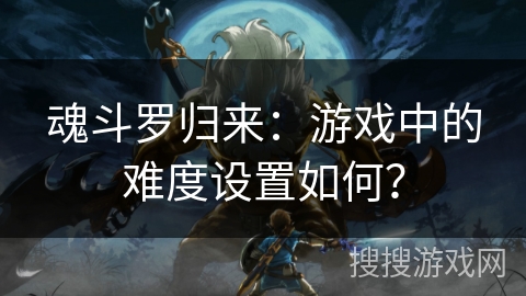 魂斗罗归来：游戏中的难度设置如何？