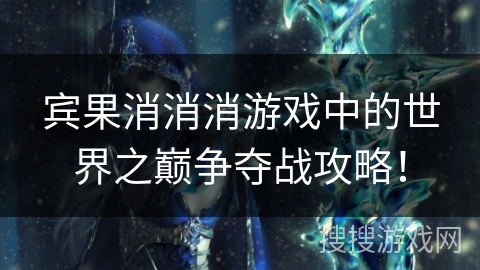 宾果消消消游戏中的世界之巅争夺战攻略！