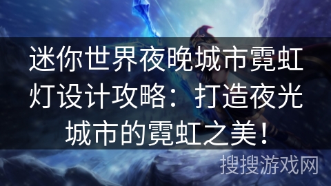 迷你世界夜晚城市霓虹灯设计攻略:打造夜光城市的霓虹之美! 迷你世界夜晚城市霓虹灯设计攻略:打造夜光城市的霓虹之美!