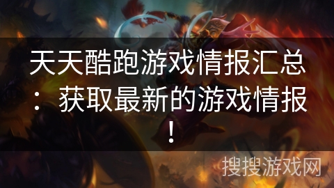 天天酷跑游戏情报汇总:获取最新的游戏情报! 天天酷跑游戏情报汇总:获取最新的游戏情报!