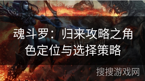 魂斗罗：归来攻略之角色定位与选择策略