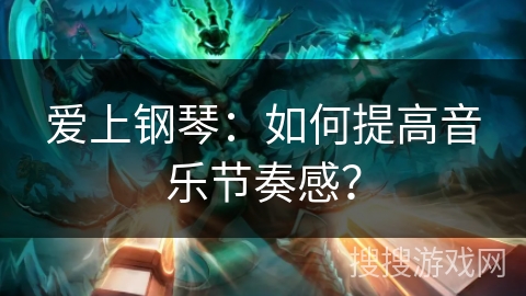 爱上钢琴：如何提高音乐节奏感？