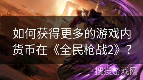 如何获得更多的游戏内货币在《全民枪战2》? 如何获得更多的游戏内货币在《全民枪战2》?