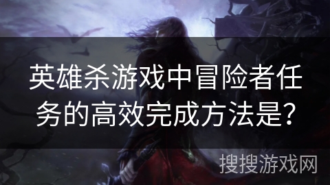 英雄杀游戏中冒险者任务的高效完成方法是？